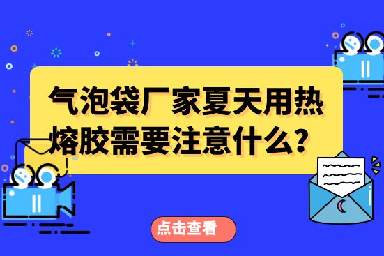 氣泡袋廠家夏天用熱熔膠需要注意什么？