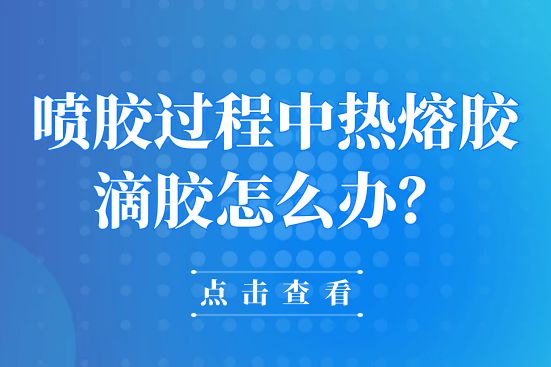 噴膠過程中熱熔膠滴膠怎么辦？