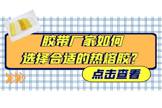 膠帶廠家如何選擇合適的熱熔膠？