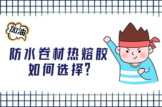 防水卷材熱熔膠如何選擇？