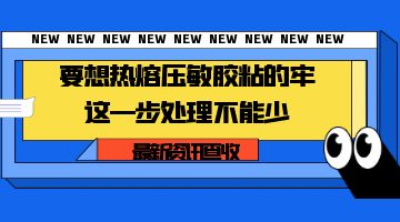 要想熱熔壓敏膠粘的牢，這一步處理不能少