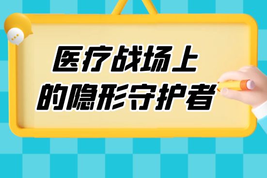 醫(yī)療戰(zhàn)場上的隱形守護者